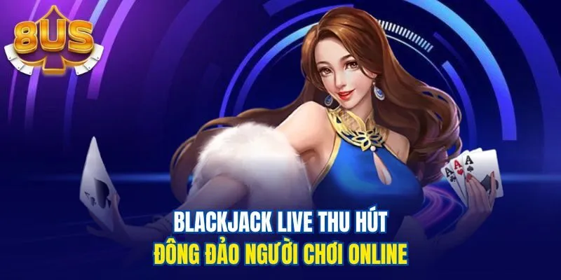 Blackjack live thu hút đông đảo người chơi online