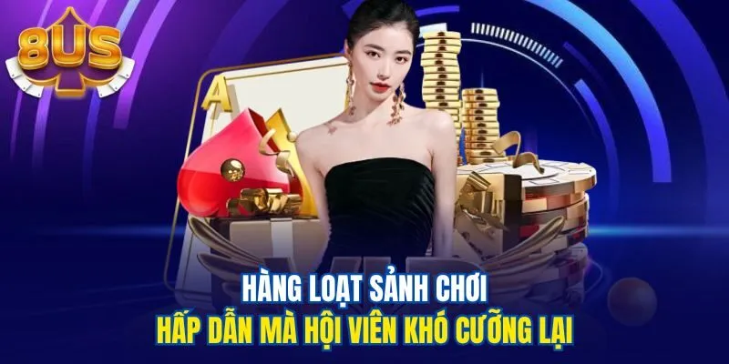 Hàng loạt sảnh chơi hấp dẫn mà hội viên khó cưỡng lại